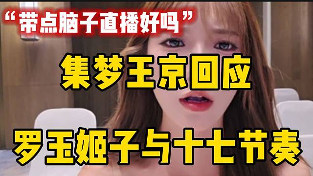 集梦王京回应罗玉姬子与十七节奏：“希望大家带脑子直播”！