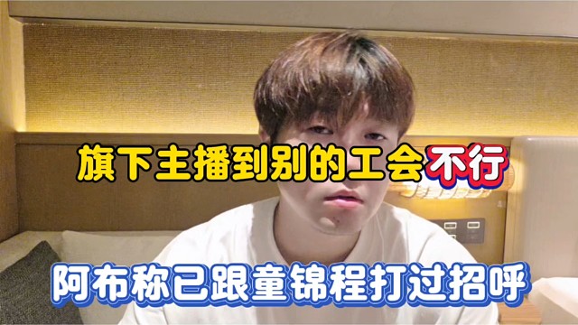 旗下主播到别的工会不行，阿布称已跟童锦程打过招呼！