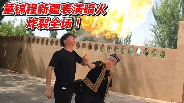 童锦程新疆表演喷火炸裂全场！