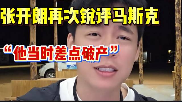 张开朗再次锐评马斯克！“他当时差点破产”！