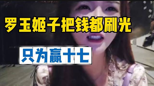 太惨了！罗玉姬子把钱都刷光，只为赢十七！