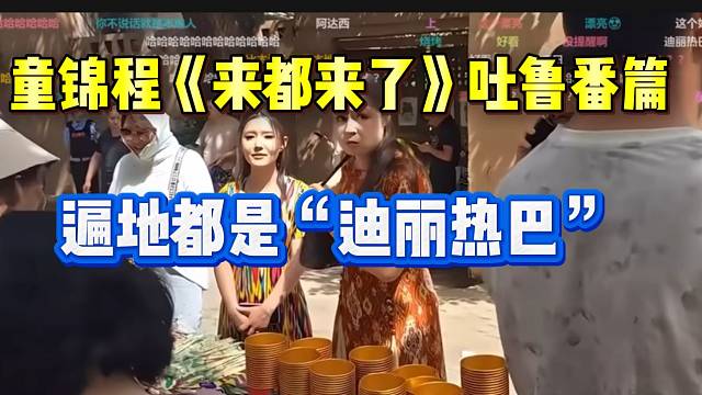 童锦程《来都来了》来到吐鲁番，遍地都是“迪丽热巴”啊！