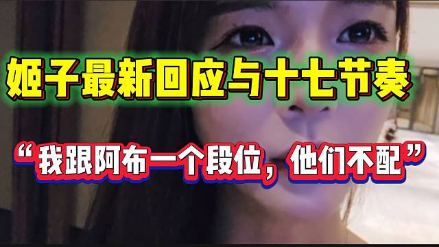 罗玉姬子最新回应与十七节奏！“我跟阿布一个段位，跟他们不是一个段位”！