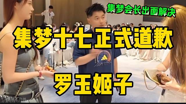 集梦十七当众道歉罗玉姬子！集梦会长出面解决此事！