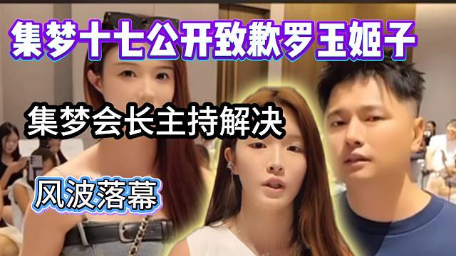 风波落幕！集梦十七当众向罗玉姬子致歉，集梦会长出面主持解决！