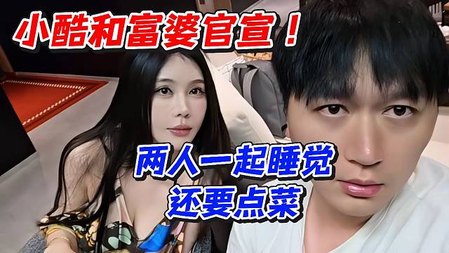 小酷和富婆官宣！两人一起睡觉还要点菜