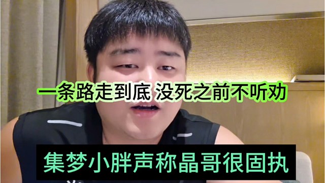 小胖声称晶哥很固执，一条路走到底，没死之前都不听你的