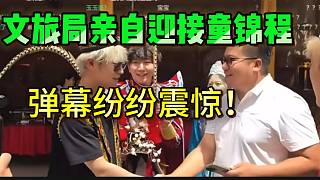 排面拉滿！文旅局親自迎接童錦程，彈幕紛紛震驚！