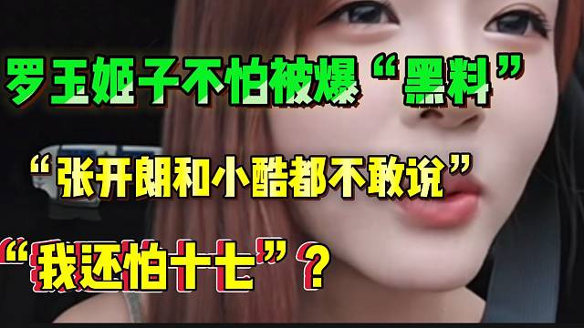 罗玉姬子不怕被爆“黑料”！直言自己都不怕张开朗和小酷，十七更不怕了。