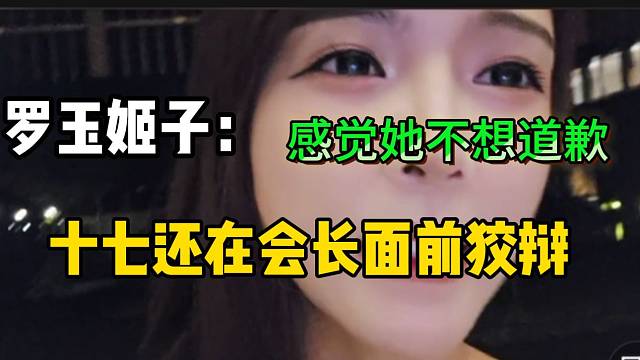罗玉姬子感觉十七不想道歉，还直言她在会长面前狡辩！
