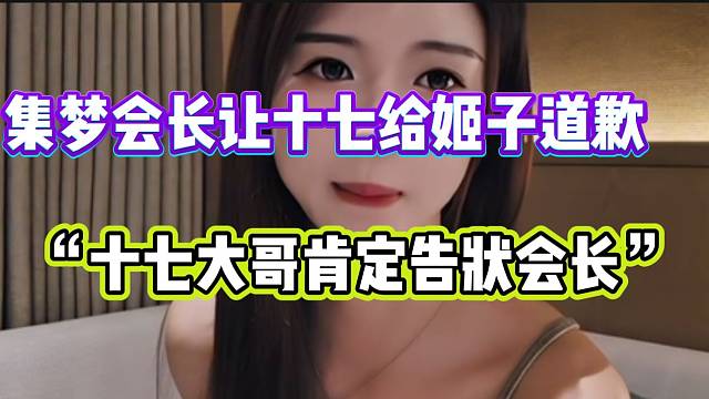 集梦会长让十七给姬子道歉，姬子表示十七的大哥肯定已经告状了！