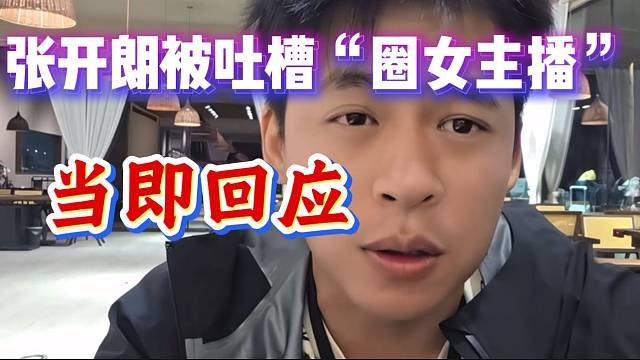 张开朗被弹幕吐槽“圈女主播”，随后回应此事！