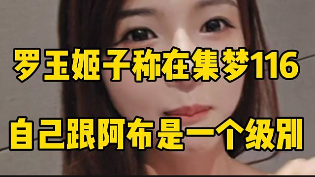 罗玉姬子称在集梦116，自己跟阿布是一个级别！晋升了！
