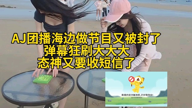 AJ团播海边做节目又被封了，弹幕狂刷大大大
，态神又要收短信了