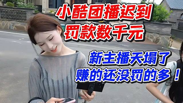 小酷团播迟到罚款数千元！新主播天塌了赚的还没罚的多