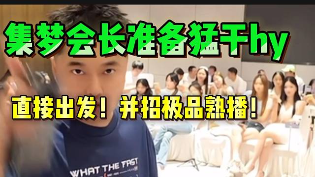 集梦会长宣布准备猛干hy，直接出发并招极品主播！