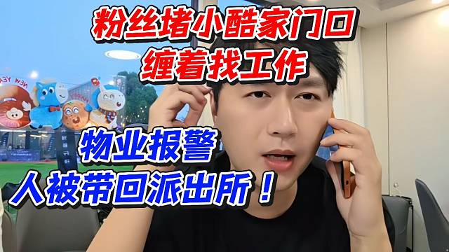 粉丝堵小酷家门口哦缠着找工作！物业报警人被带回派出所