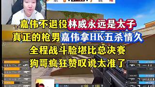 嘉偉不退役林威永遠是太子，真正的槍男敢拿HK，全程戰(zhàn)斗臉堪比打決賽，五殺情久Even直言太準了