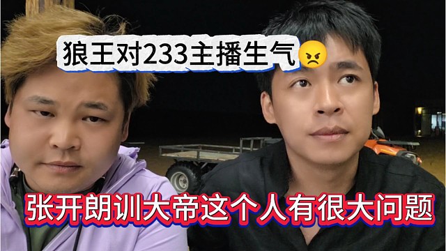 张开朗训大帝这个人有很大问题，狼王对233主播生气