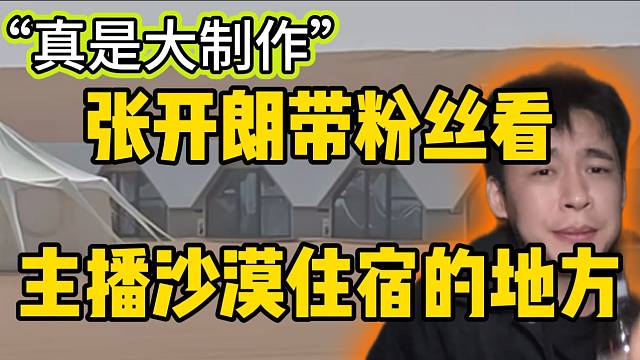 张开朗带粉丝看ZKL主播沙漠住宿的房子，弹幕惊呼：“大制作”！