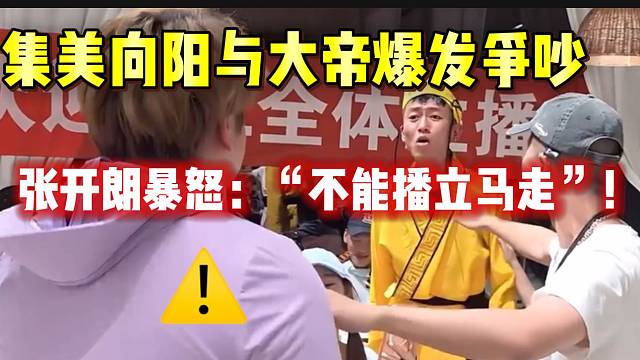 集美向阳与大帝爆发争吵，张开朗暴怒：“你俩不能播立刻走”！