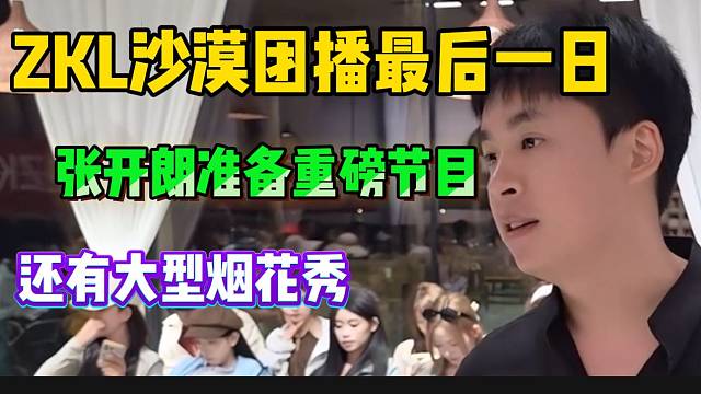 集美ZKL沙漠团播最后一日，张开朗安排重磅节目并斥巨资买了烤全羊和烟花！