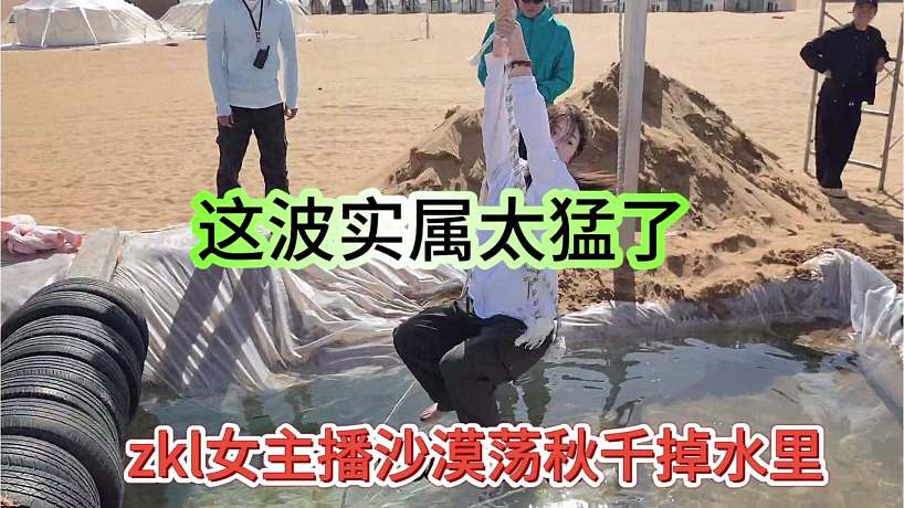 zkl女主播沙漠蕩秋千掉水里，這波實屬太猛了