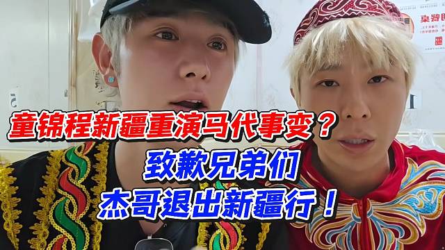 童锦程新疆重演马代事变？致歉兄弟们杰哥退出新疆行