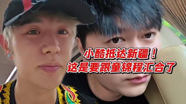 小酷抵达新疆！这是要跟童锦程汇合了