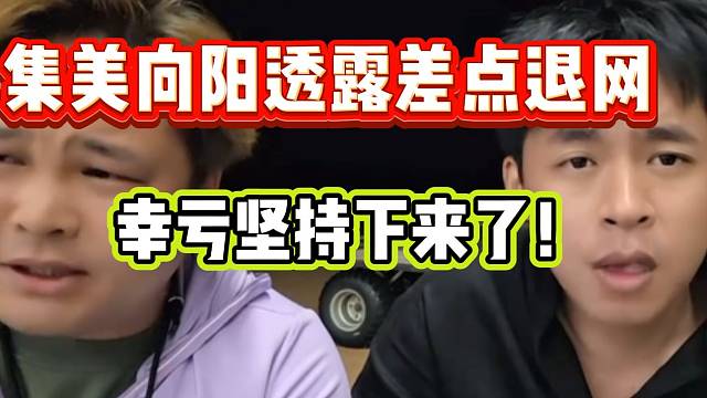 集美向阳透露差点退网，还好坚持下来了！张开朗也希望他好！