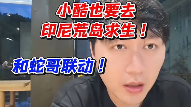 小酷也要去印尼荒岛求生和蛇哥联动！