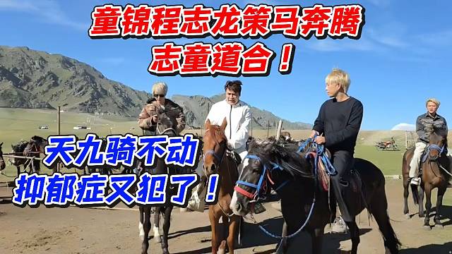 童锦程志龙策马奔腾志童道合！天九骑不动抑郁症又犯了