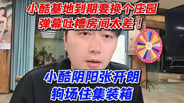 小酷基地到期要换个庄园弹幕吐糟房间太差！小酷阴阳张开朗狗场住集装箱