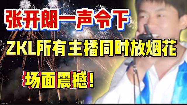 张开朗一声令下“全体ZKL主播同时放烟花”！太震撼了！
