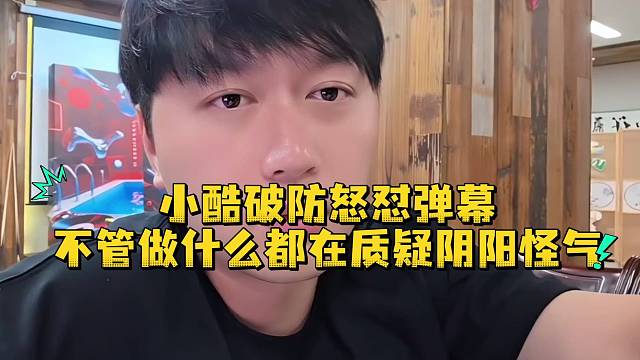 小酷破防怒怼弹幕不管做什么都在质疑阴阳怪气