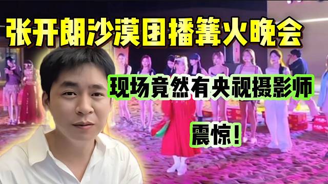 张开朗举办沙漠团播篝火晚会，现场竟然还有央视电视台摄影师！
