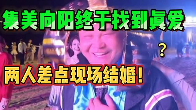 集美向阳终于找到真爱？两人甚至差点现场结婚！