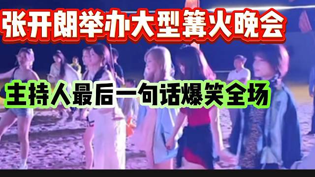张开朗举办大型篝火晚会！主持人最后一句话爆笑全场！