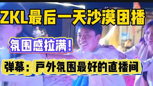 集美ZKL最后一天沙漠团播氛围感拉满，弹幕：“户外氛围最好的直播间”！