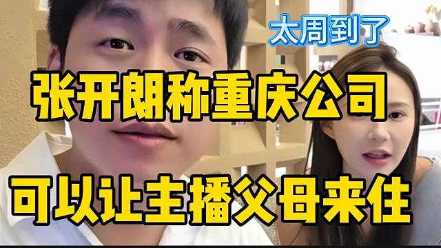 张开朗称重庆新公司建好后可以让主播父母来住，想的太周到了！