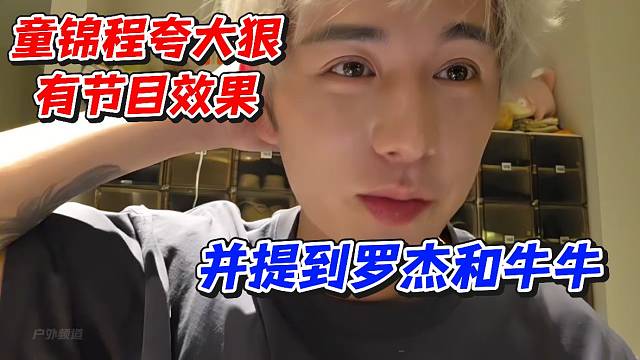 童锦程夸大狠有节目效果！并提到罗杰和牛牛