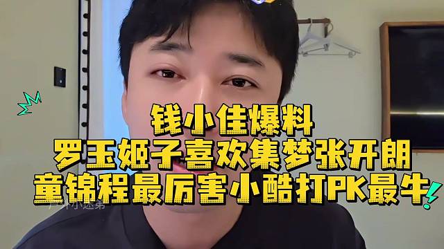 钱小佳爆料罗玉姬子喜欢集梦张开朗童锦程最厉害小酷打PK最牛