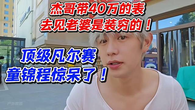 顶级凡尔赛！杰哥带40万的表去见老婆是装穷的！童锦程惊呆了
