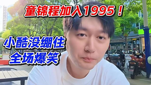 童锦程加入1995！小酷没绷住全场爆笑