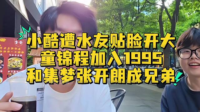 小酷遭水友贴脸开大童锦程加入1995和集梦张开朗成兄弟