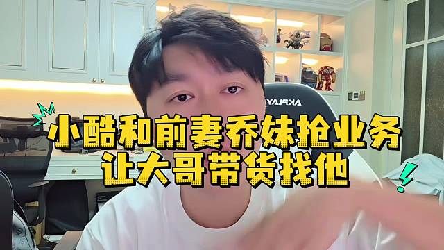 小酷和前妻乔妹抢业务让大哥带货找他
