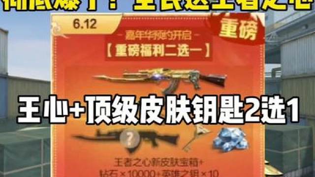 彻底爆了！全民真送王心皮肤/钥匙二选一