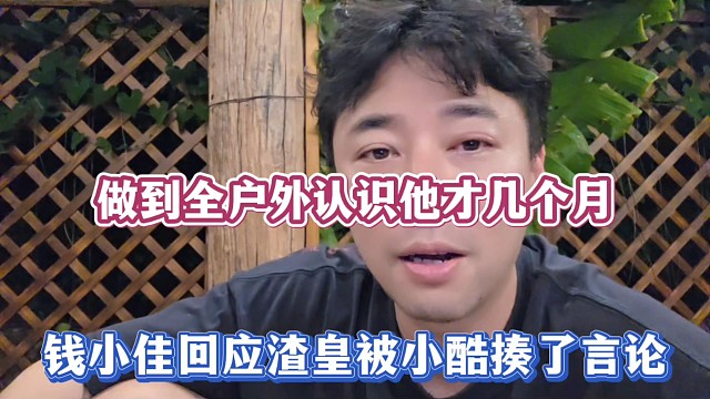 做到全户外认识他才几个月，钱小佳回应渣皇被小酷揍了言论！