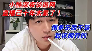 小酷深夜談退網直播已十年太累了！很多東西不是我該擁有的