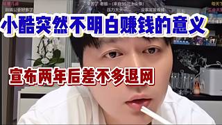 小酷突然不明白賺錢的意義是什么，宣布兩年后差不多退網！